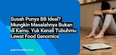 Susah Punya BB Ideal? Mungkin Masalahnya Bukan di Kamu. Yuk Kenali Tubuhmu lewat Food Genomics
