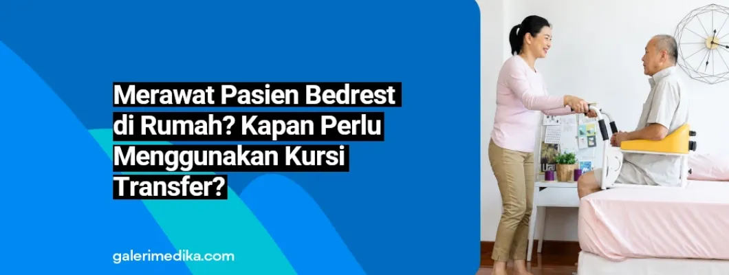 Merawat Pasien Bedrest di Rumah? Kapan Perlu Menggunakan Kursi Transfer? Merawat Pasien Bedrest di Rumah? Kapan Perlu Menggunakan Kursi Transfer?