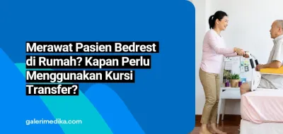 Merawat Pasien Bedrest di Rumah? Kapan Perlu Menggunakan Kursi Transfer?