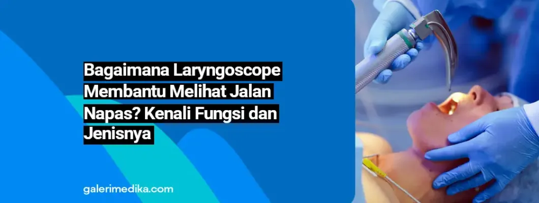 Bagaimana Laryngoscope Membantu Melihat Jalan Napas? Kenali Fungsi dan Jenisnya Bagaimana Laryngoscope Membantu Melihat Jalan Napas? Kenali Fungsi dan Jenisnya