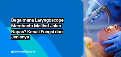 Bagaimana Laryngoscope Membantu Melihat Jalan Napas? Kenali Fungsi dan Jenisnya