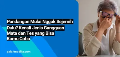 Pandangan Mulai Nggak Sejernih Dulu? Kenali Jenis Gangguan Mata dan Tes yang Bisa Kamu Coba