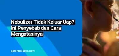 Nebulizer Tidak Keluar Uap? Ini Penyebab dan Cara Mengatasinya