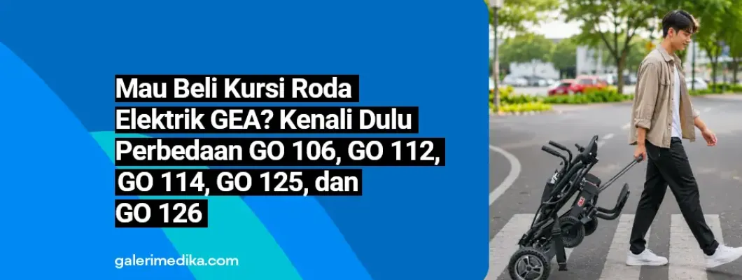 Mau Beli Kursi Roda Elektrik GEA? Kenali Dulu Perbedaan GO 106, GO 112, GO 114, GO 125, dan GO 126
