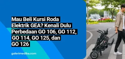 Mau Beli Kursi Roda Elektrik GEA? Kenali Dulu Perbedaan GO 106, GO 112, GO 114, GO 125, dan GO 126