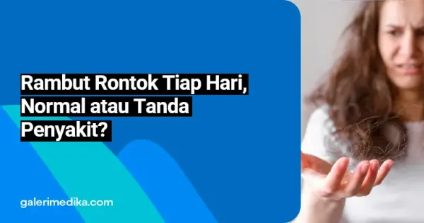 Rambut Rontok Tiap Hari, Normal atau Tanda Penyakit? | Galeri Medika