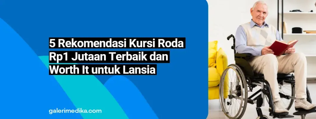 5 Rekomendasi Kursi Roda Rp1 Jutaan Terbaik dan Worth It untuk Lansia