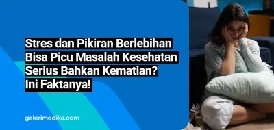 Stres dan Pikiran Berlebihan Bisa Picu Masalah Kesehatan Serius Bahkan Kematian? Ini Faktanya!