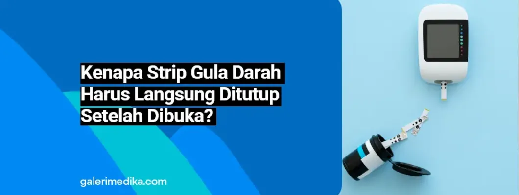 Kenapa Strip Gula Darah Harus Langsung Ditutup Setelah Dibuka? Kenapa Strip Gula Darah Harus Langsung Ditutup Setelah Dibuka?