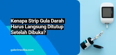 Kenapa Strip Gula Darah Harus Langsung Ditutup Setelah Dibuka?